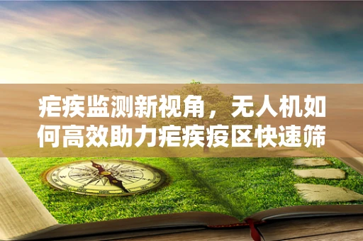 疟疾监测新视角，无人机如何高效助力疟疾疫区快速筛查？