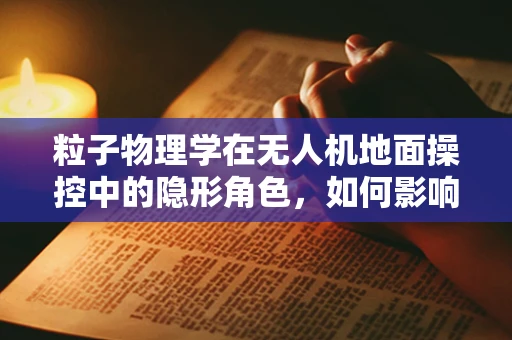 粒子物理学在无人机地面操控中的隐形角色，如何影响飞行稳定性？