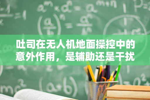 吐司在无人机地面操控中的意外作用，是辅助还是干扰？