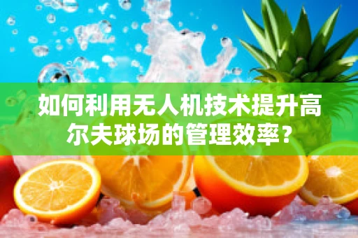 如何利用无人机技术提升高尔夫球场的管理效率？