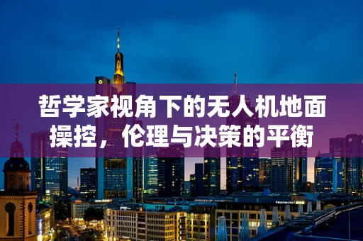 哲学家视角下的无人机地面操控，伦理与决策的平衡
