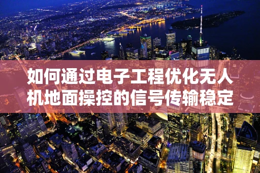 如何通过电子工程优化无人机地面操控的信号传输稳定性？