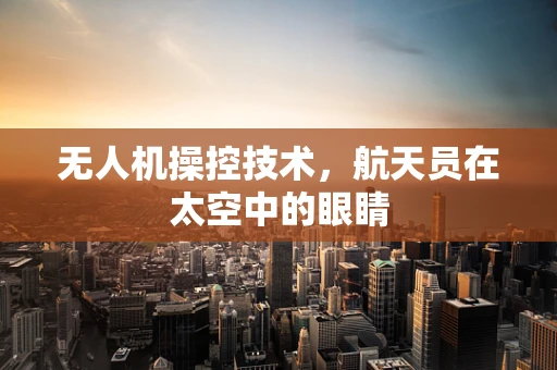 无人机操控技术，航天员在太空中的眼睛