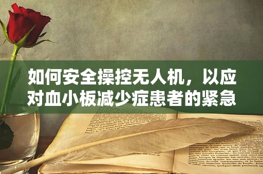 如何安全操控无人机，以应对血小板减少症患者的紧急救援？