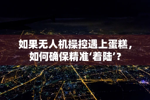 如果无人机操控遇上蛋糕，如何确保精准‘着陆’？