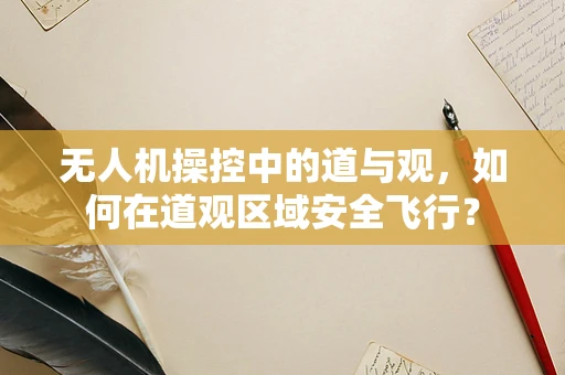 无人机操控中的道与观，如何在道观区域安全飞行？