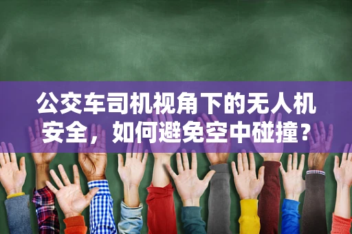公交车司机视角下的无人机安全，如何避免空中碰撞？