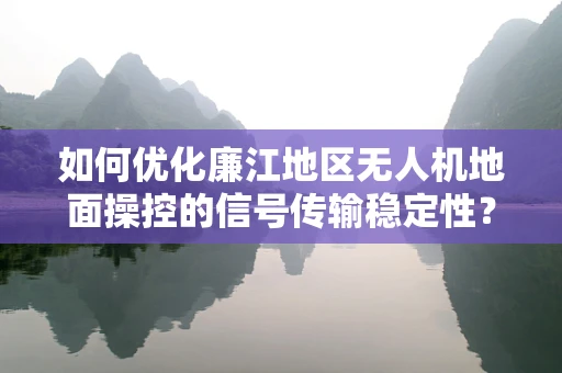 如何优化廉江地区无人机地面操控的信号传输稳定性？