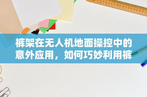 裤架在无人机地面操控中的意外应用，如何巧妙利用裤架增强无人机稳定性？
