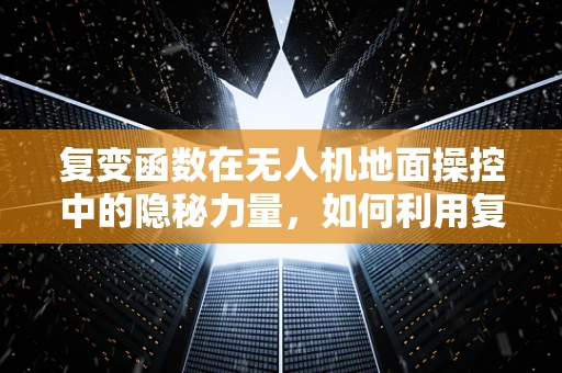 复变函数在无人机地面操控中的隐秘力量，如何利用复数解析性优化路径规划？