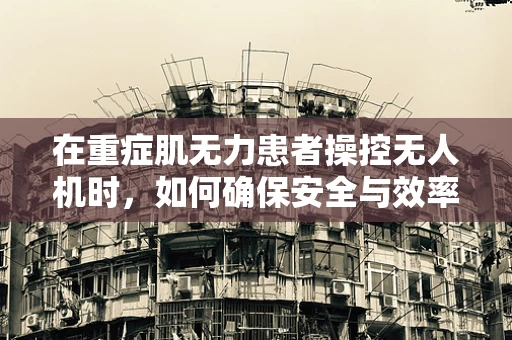 在重症肌无力患者操控无人机时，如何确保安全与效率的平衡？