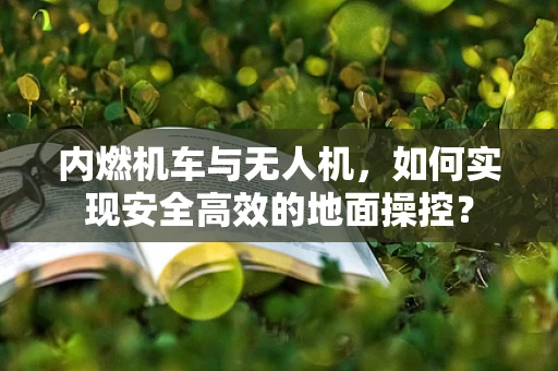 内燃机车与无人机，如何实现安全高效的地面操控？