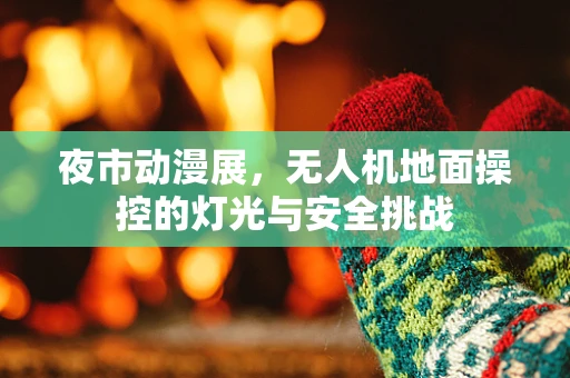 夜市动漫展，无人机地面操控的灯光与安全挑战