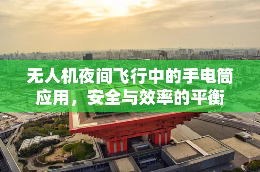 无人机夜间飞行中的手电筒应用，安全与效率的平衡