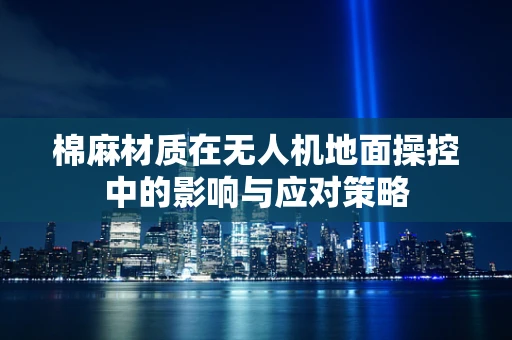 棉麻材质在无人机地面操控中的影响与应对策略