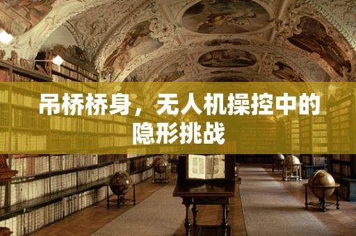 吊桥桥身，无人机操控中的隐形挑战