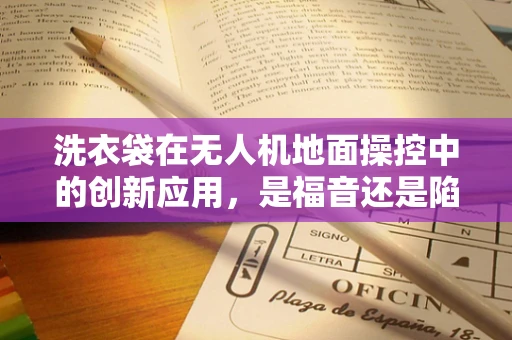 洗衣袋在无人机地面操控中的创新应用，是福音还是陷阱？