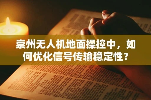 崇州无人机地面操控中，如何优化信号传输稳定性？