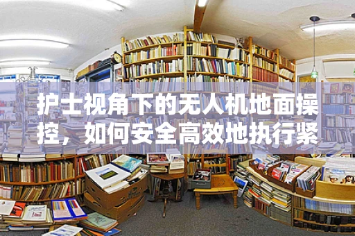 护士视角下的无人机地面操控，如何安全高效地执行紧急医疗物资运输？