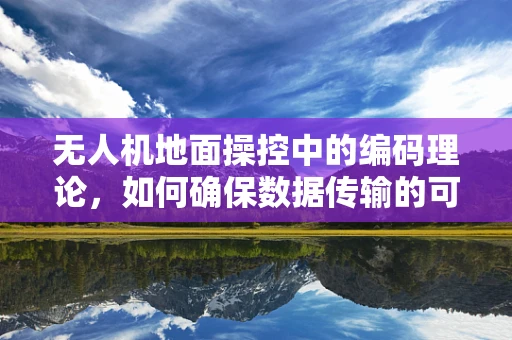无人机地面操控中的编码理论，如何确保数据传输的可靠性与安全性？