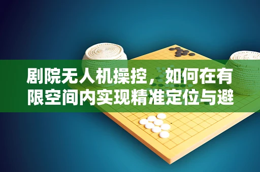 剧院无人机操控，如何在有限空间内实现精准定位与避障？