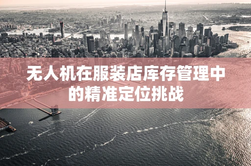 无人机在服装店库存管理中的精准定位挑战
