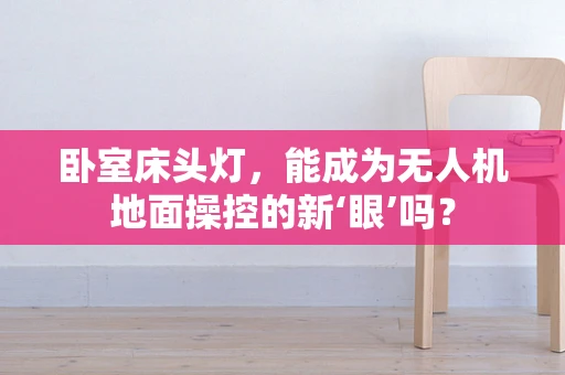 卧室床头灯，能成为无人机地面操控的新‘眼’吗？