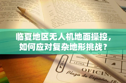 临夏地区无人机地面操控，如何应对复杂地形挑战？