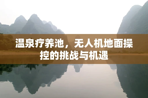 温泉疗养池，无人机地面操控的挑战与机遇