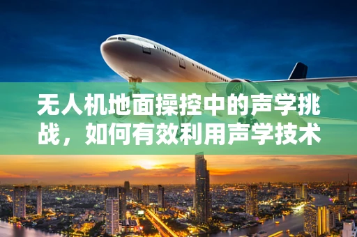 无人机地面操控中的声学挑战，如何有效利用声学技术提升操控精度？