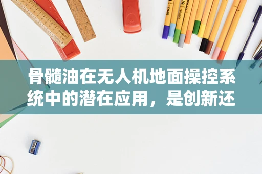 骨髓油在无人机地面操控系统中的潜在应用，是创新还是误区？