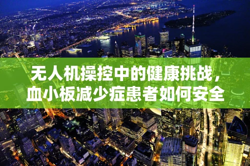 无人机操控中的健康挑战，血小板减少症患者如何安全操作？
