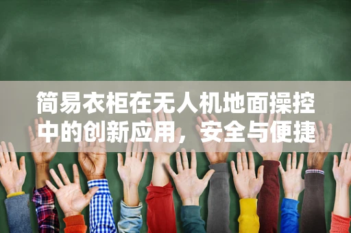 简易衣柜在无人机地面操控中的创新应用，安全与便捷的双重挑战？