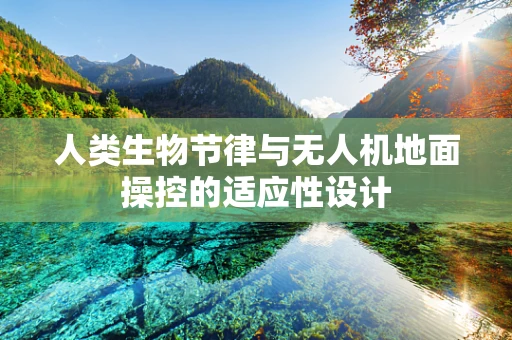 人类生物节律与无人机地面操控的适应性设计