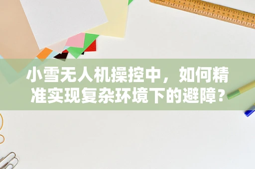 小雪无人机操控中，如何精准实现复杂环境下的避障？