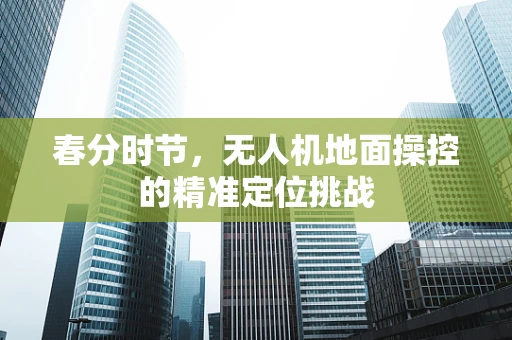 春分时节，无人机地面操控的精准定位挑战