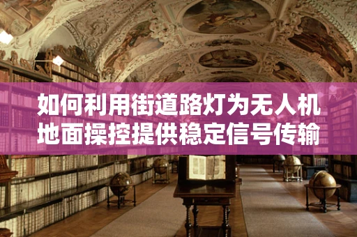 如何利用街道路灯为无人机地面操控提供稳定信号传输？