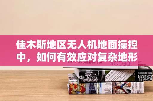 佳木斯地区无人机地面操控中，如何有效应对复杂地形挑战？