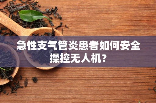 急性支气管炎患者如何安全操控无人机？