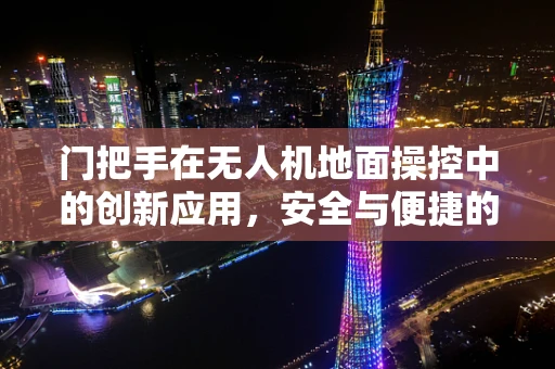 门把手在无人机地面操控中的创新应用，安全与便捷的双重考量
