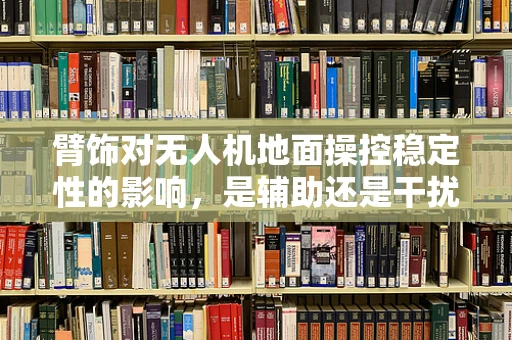 臂饰对无人机地面操控稳定性的影响，是辅助还是干扰？