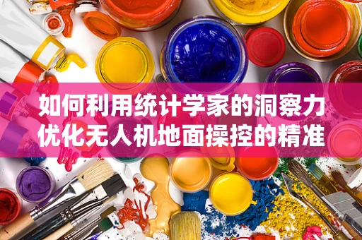 如何利用统计学家的洞察力优化无人机地面操控的精准度？