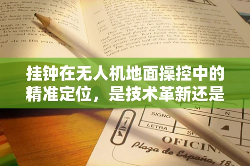 挂钟在无人机地面操控中的精准定位，是技术革新还是多余之举？