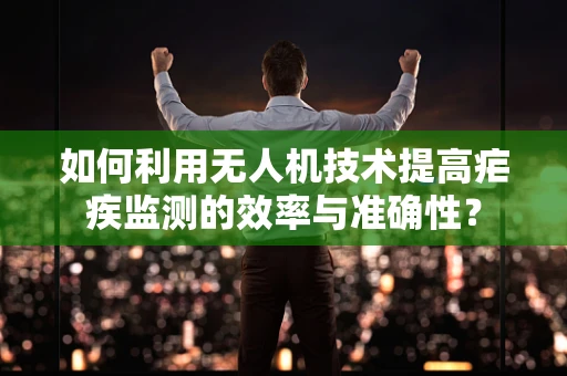 如何利用无人机技术提高疟疾监测的效率与准确性？