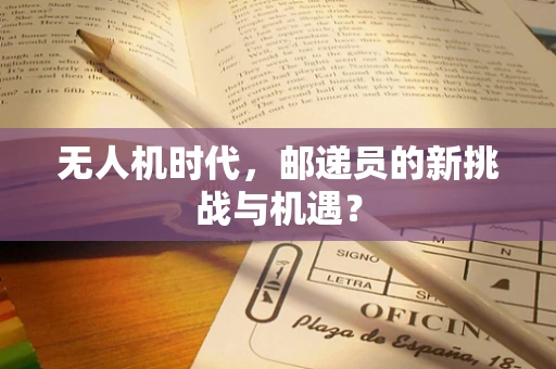 无人机时代，邮递员的新挑战与机遇？