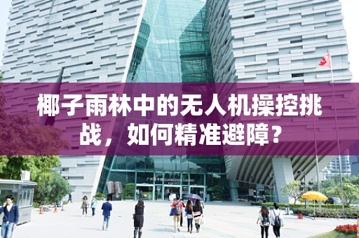椰子雨林中的无人机操控挑战，如何精准避障？