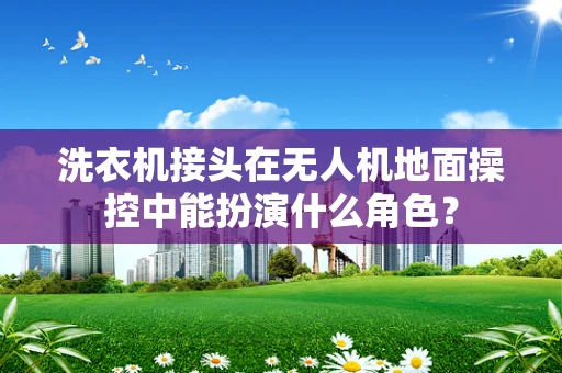 洗衣机接头在无人机地面操控中能扮演什么角色？