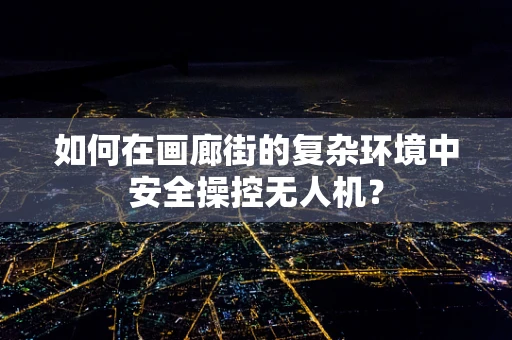 如何在画廊街的复杂环境中安全操控无人机？