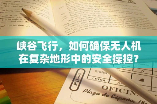 峡谷飞行，如何确保无人机在复杂地形中的安全操控？