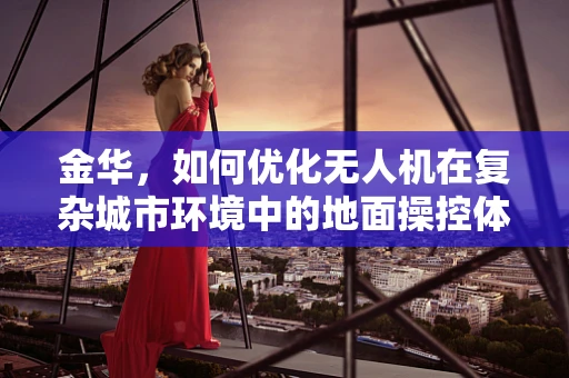 金华，如何优化无人机在复杂城市环境中的地面操控体验？